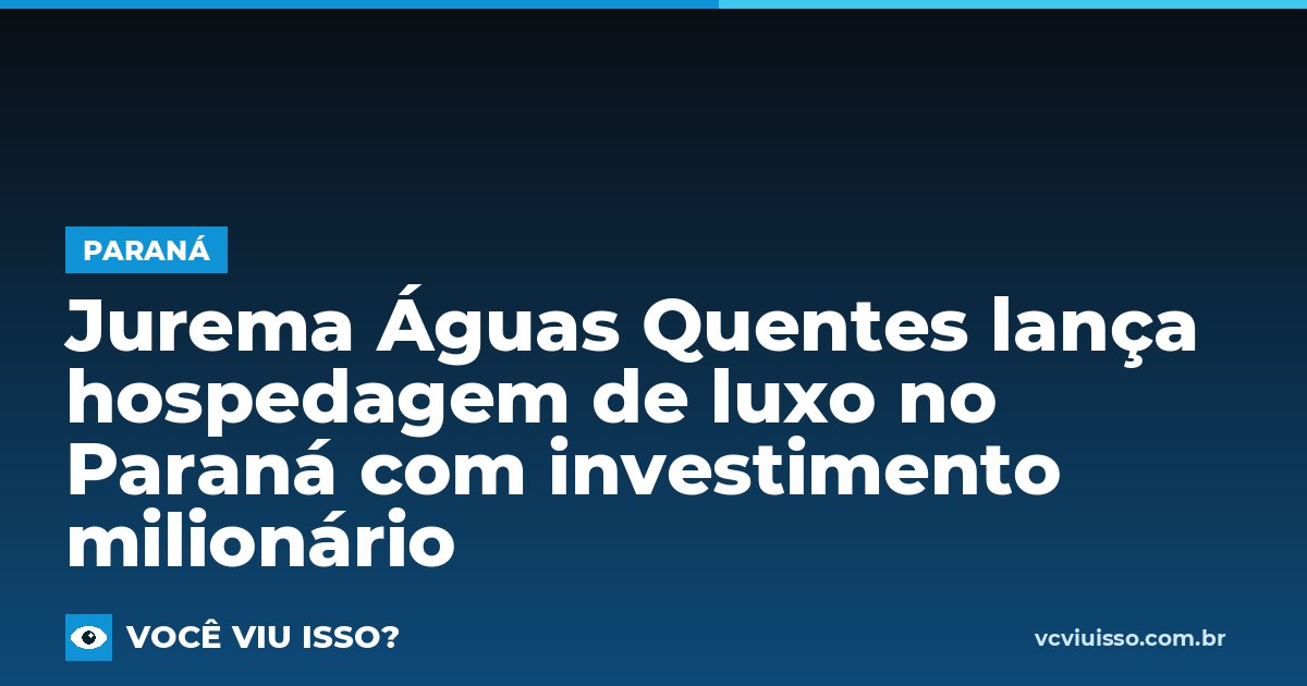 Card: Jurema Águas Quentes lança hospedagem de luxo no Paraná com investimento milionário