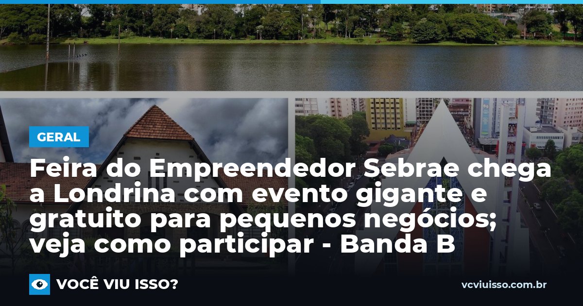Feira do Empreendedor Sebrae chega a Londrina com evento gigante e gratuito para pequenos negócios; veja como participar - Banda B