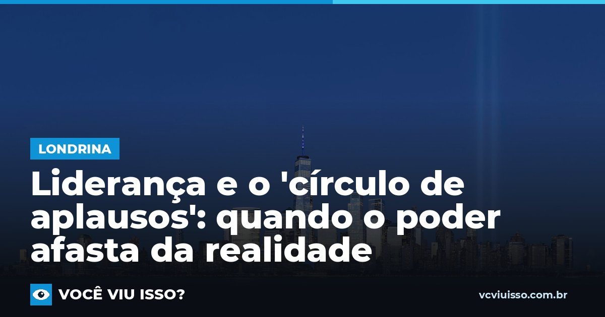 Liderança e o 'círculo de aplausos': quando o poder afasta da realidade