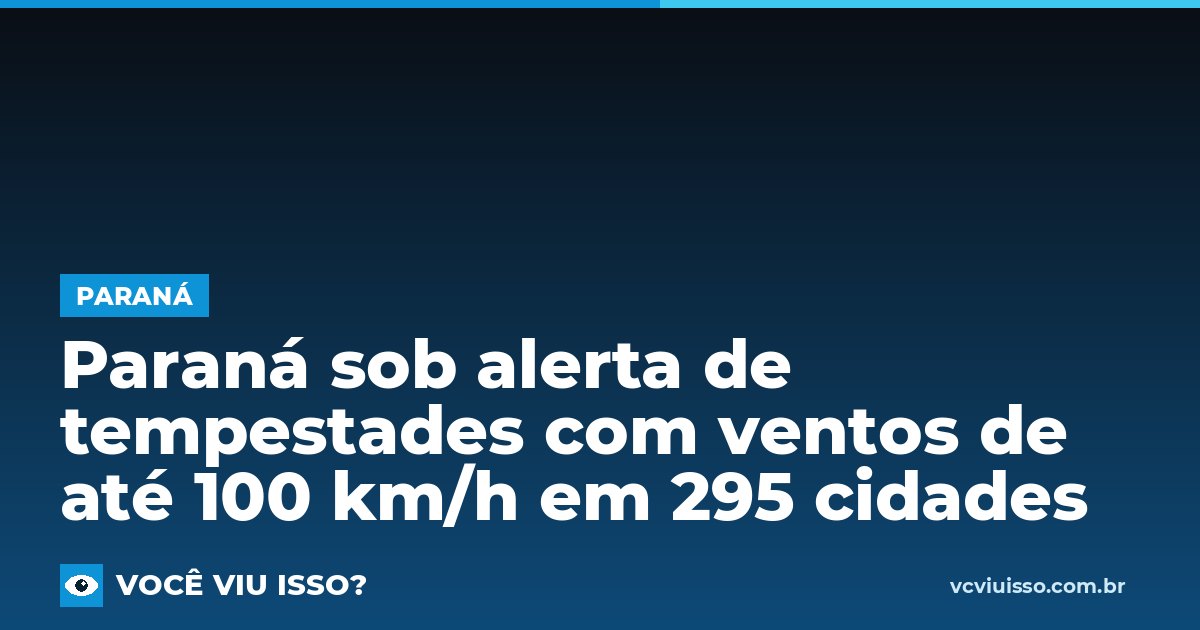 Card: Paraná sob alerta de tempestades com ventos de até 100 km/h em 295 cidades