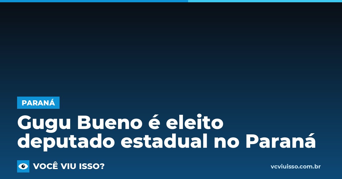 Gugu Bueno é eleito deputado estadual no Paraná