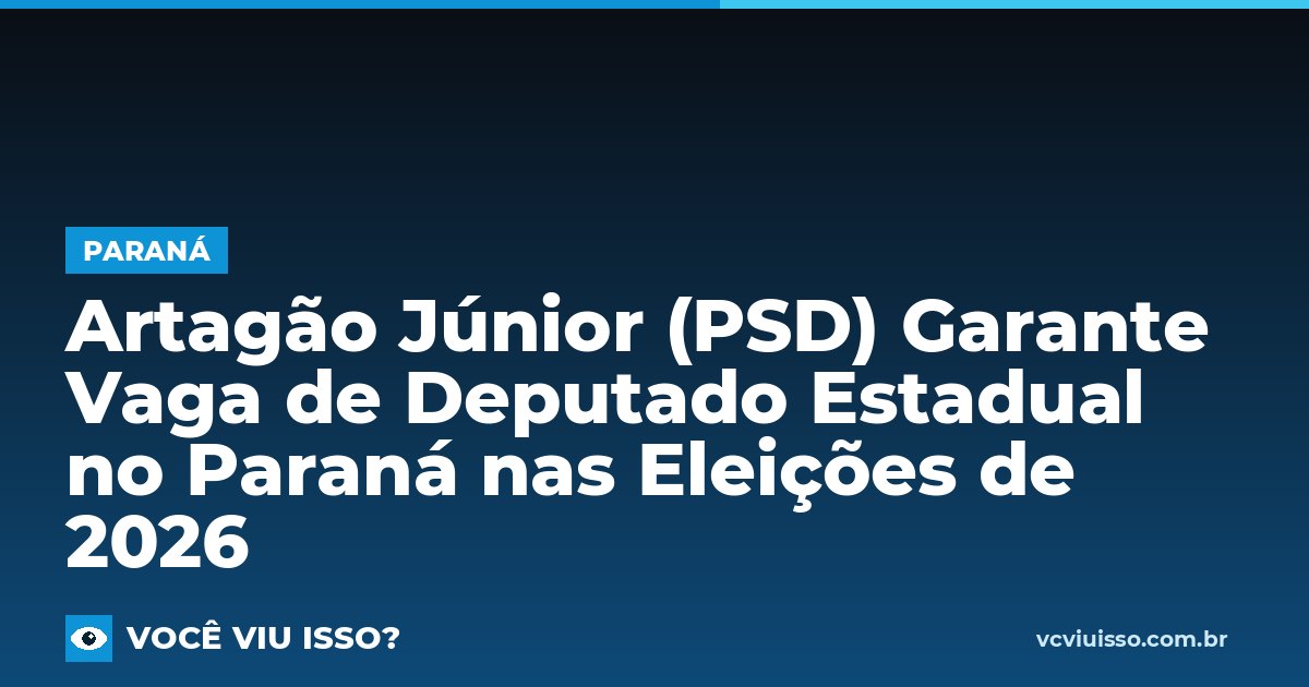 Artagão Júnior (PSD) Garante Vaga de Deputado Estadual no Paraná nas Eleições de 2026