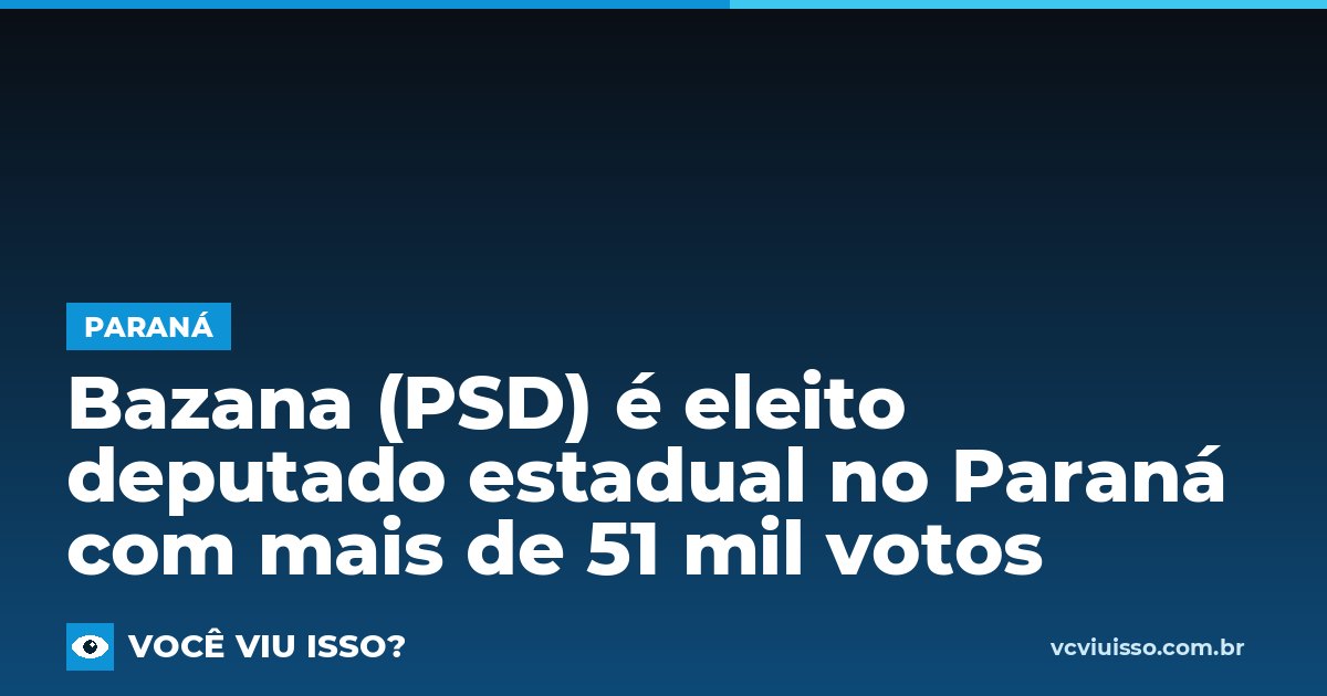 Card: Bazana (PSD) é eleito deputado estadual no Paraná com mais de 51 mil votos