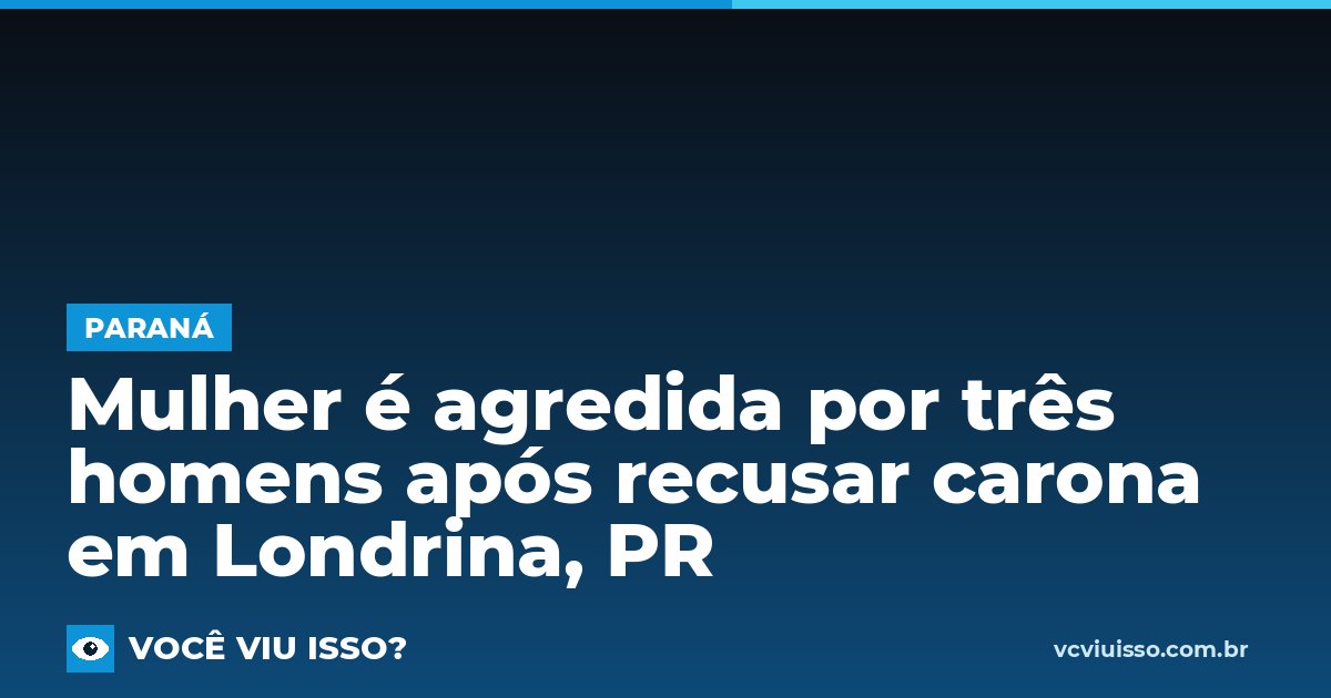 Mulher é agredida por três homens após recusar carona em Londrina, PR
