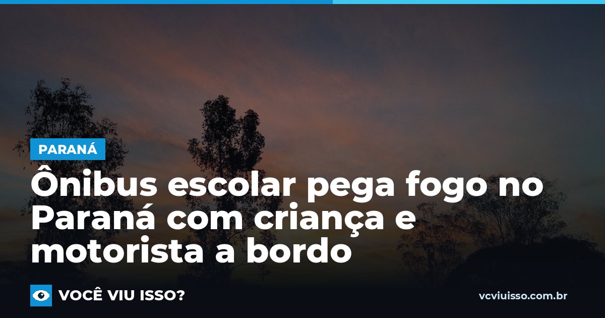 Ônibus escolar pega fogo no Paraná com criança e motorista a bordo