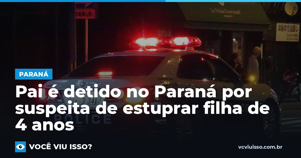 Pai é detido no Paraná por suspeita de estuprar filha de 4 anos