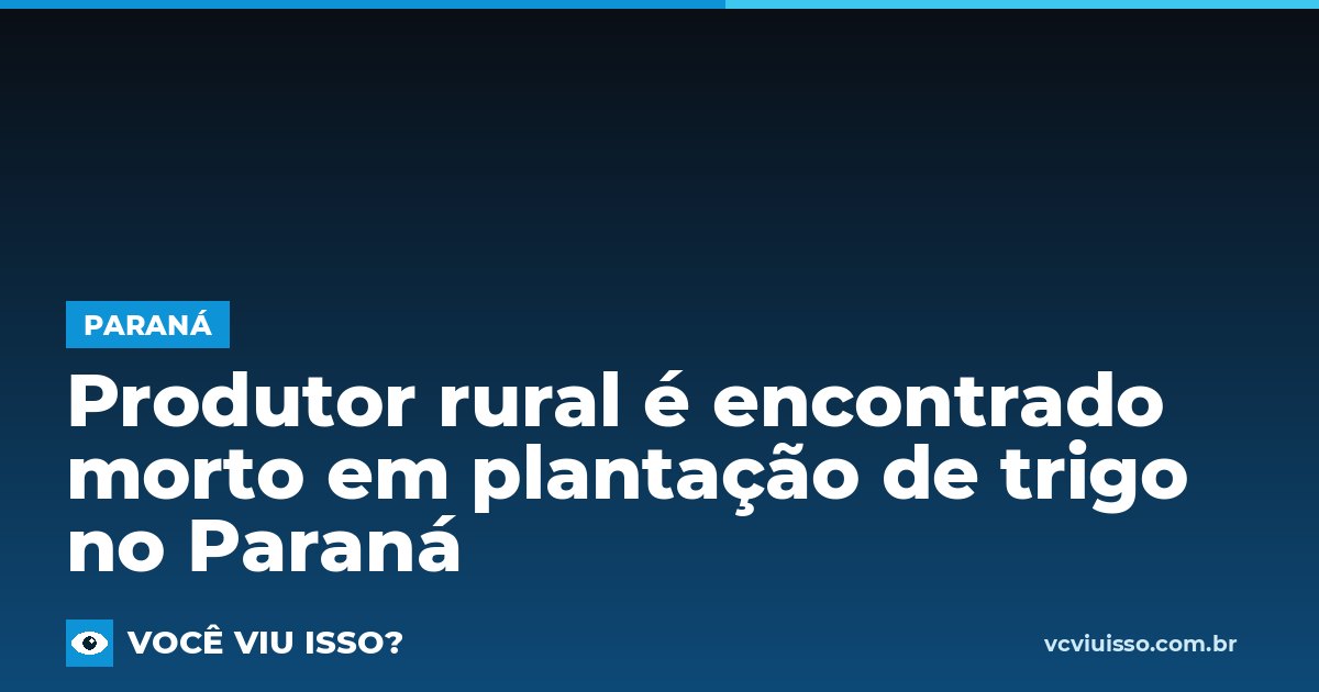 Card: Produtor rural é encontrado morto em plantação de trigo no Paraná