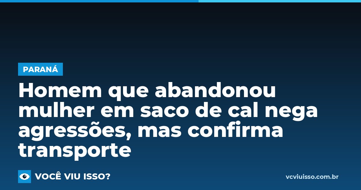 Card: Homem que abandonou mulher em saco de cal nega agressões, mas confirma transporte