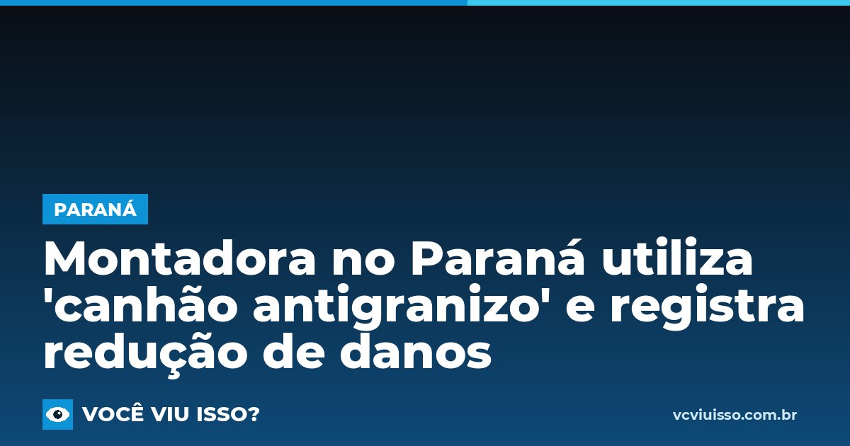 Card: Montadora no Paraná utiliza 'canhão antigranizo' e registra redução de danos