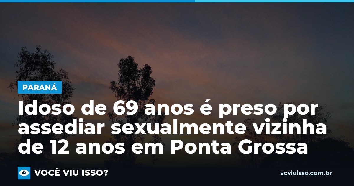 Idoso de 69 anos é preso por assediar sexualmente vizinha de 12 anos em Ponta Grossa