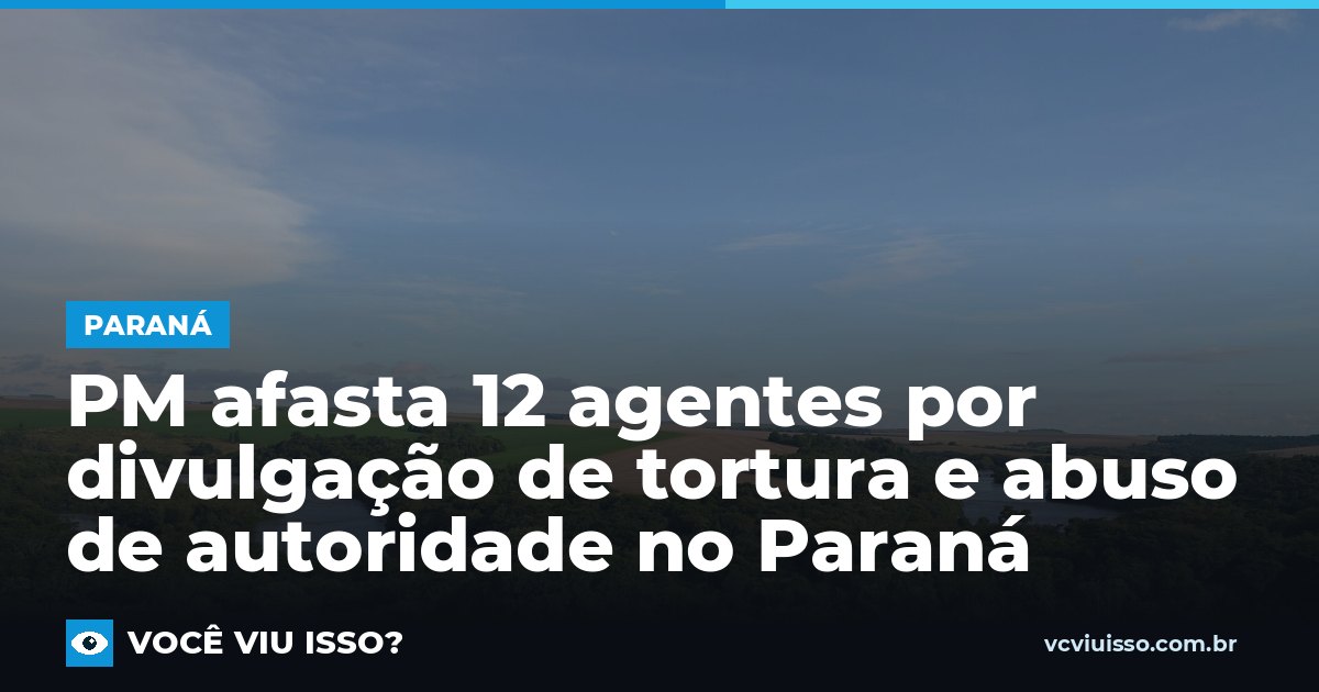 PM afasta 12 agentes por divulgação de tortura e abuso de autoridade no Paraná
