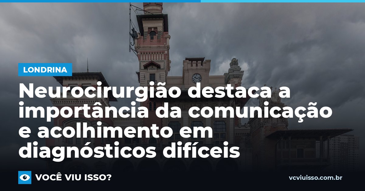 Neurocirurgião destaca a importância da comunicação e acolhimento em diagnósticos difíceis