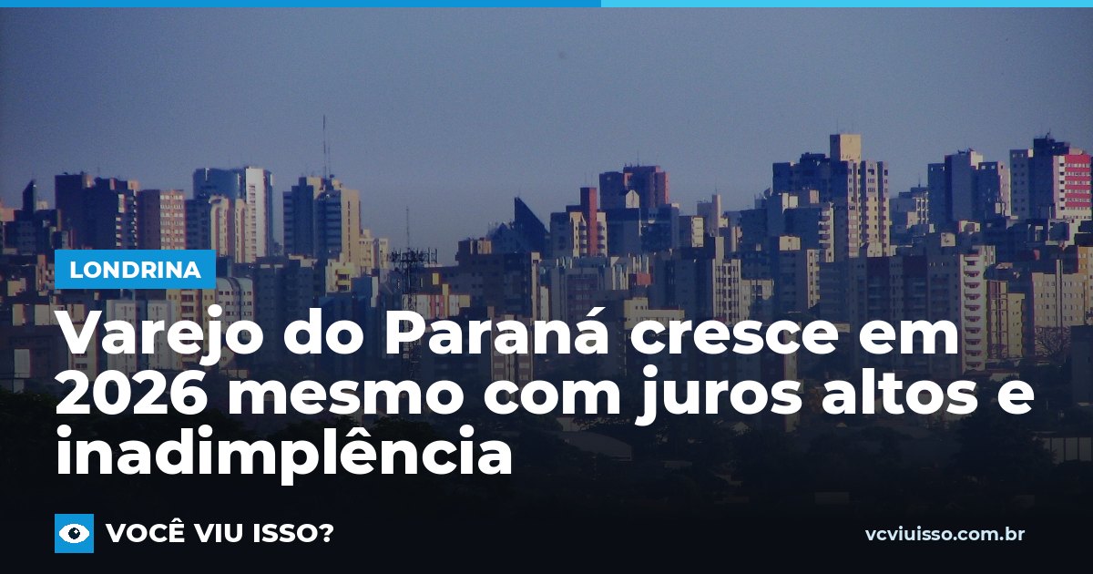 Varejo do Paraná cresce em 2026 mesmo com juros altos e inadimplência