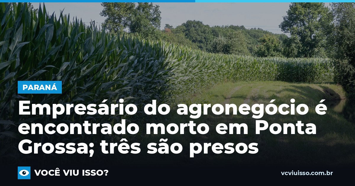 Empresário do agronegócio é encontrado morto em Ponta Grossa; três são presos