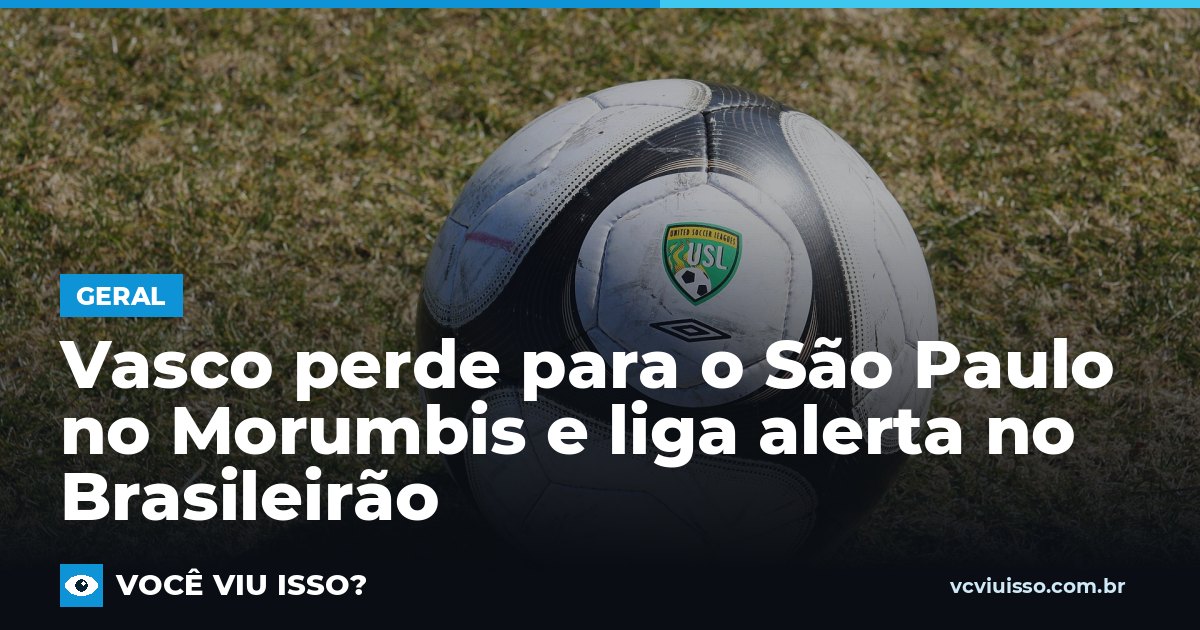Vasco perde para o São Paulo no Morumbis e liga alerta no Brasileirão