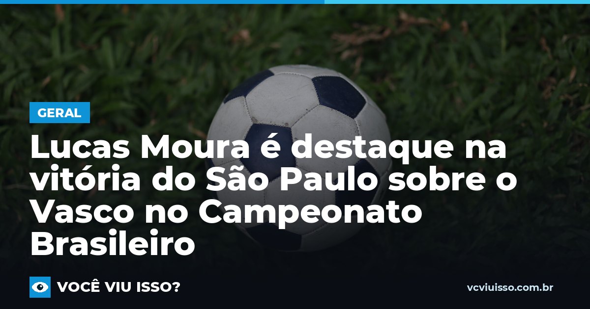 Lucas Moura é destaque na vitória do São Paulo sobre o Vasco no Campeonato Brasileiro