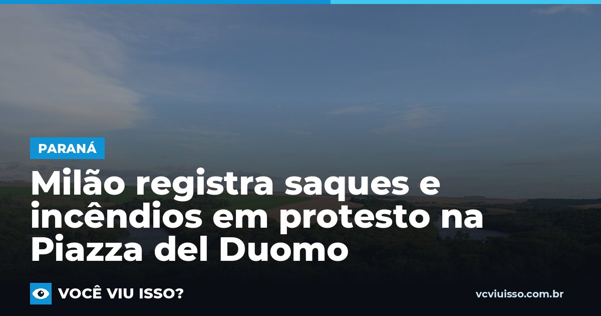 Milão registra saques e incêndios em protesto na Piazza del Duomo