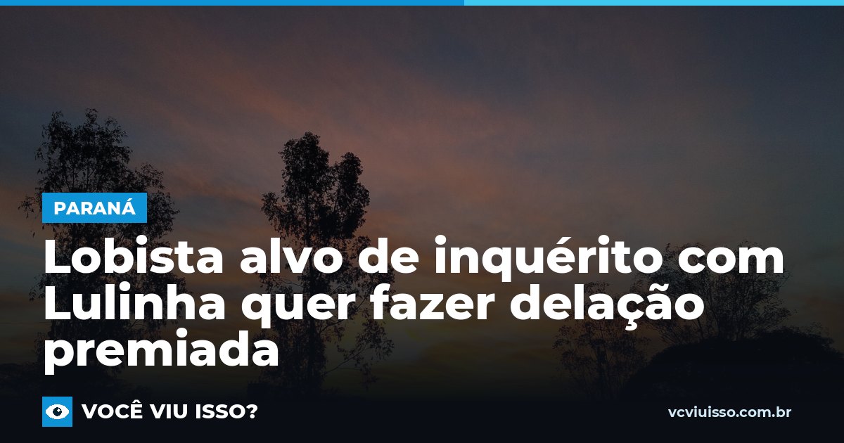 Lobista alvo de inquérito com Lulinha quer fazer delação premiada