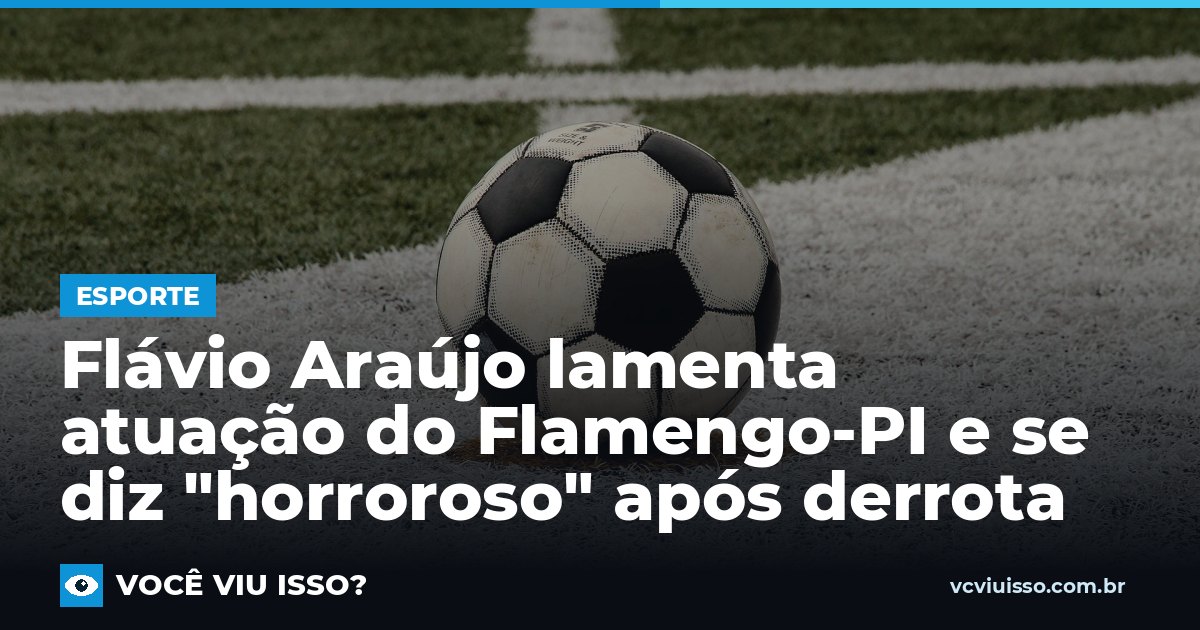 Flávio Araújo lamenta atuação do Flamengo-PI e se diz "horroroso" após derrota