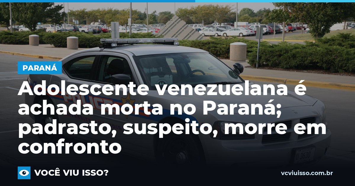 Adolescente venezuelana é achada morta no Paraná; padrasto, suspeito, morre em confronto