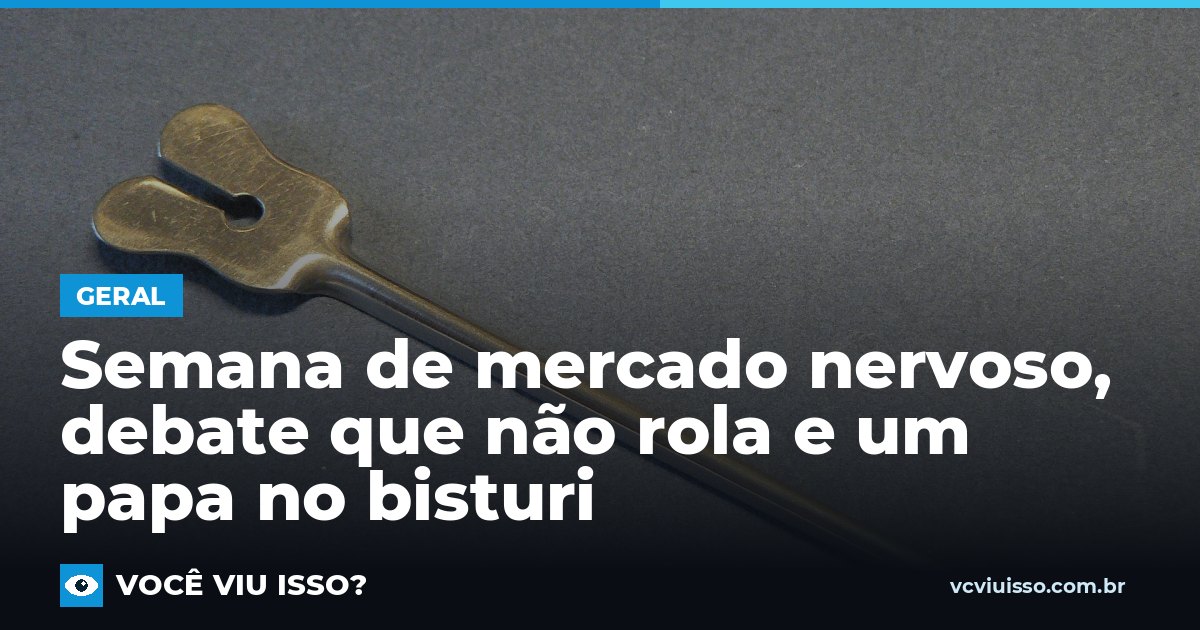 Card: Semana de mercado nervoso, debate que não rola e um papa no bisturi