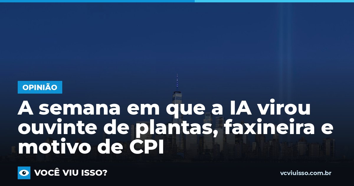A semana em que a IA virou ouvinte de plantas, faxineira e motivo de CPI