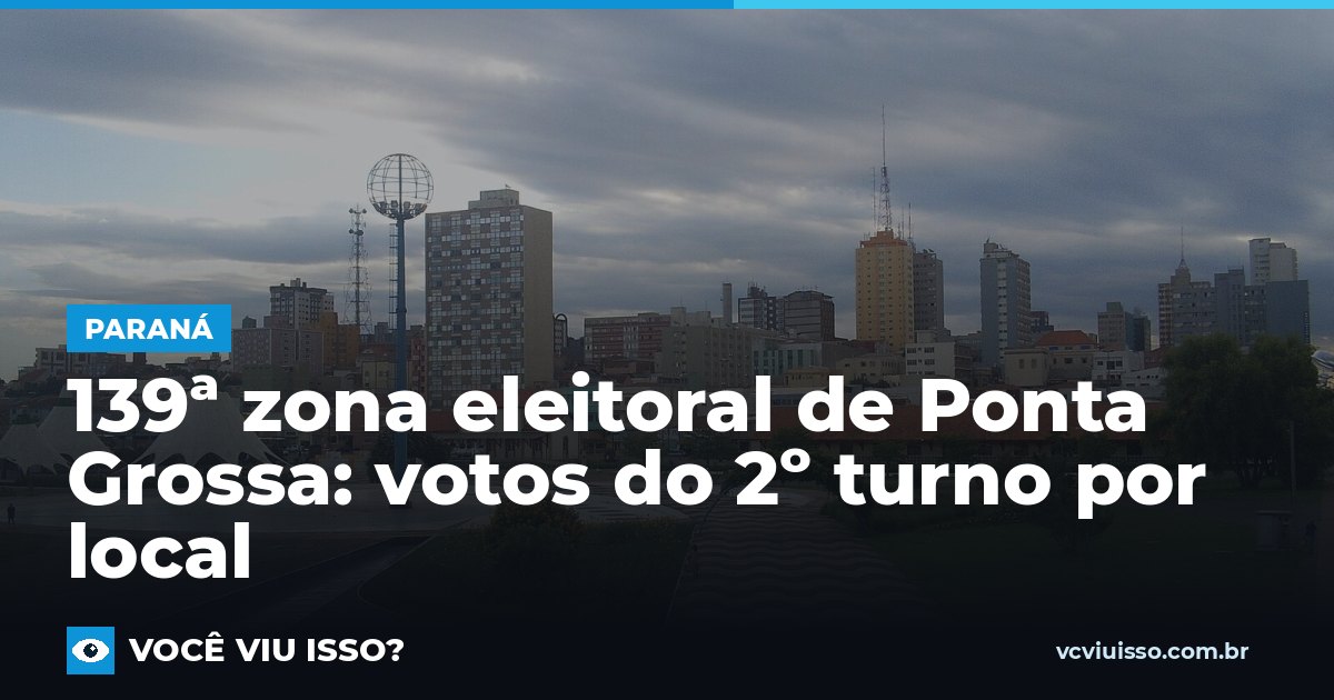 Card: 139ª zona eleitoral de Ponta Grossa: votos do 2º turno por local