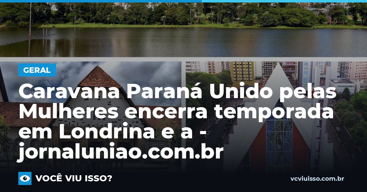 Card: Caravana Paraná Unido pelas Mulheres encerra temporada em Londrina e a - jornaluniao.com.br