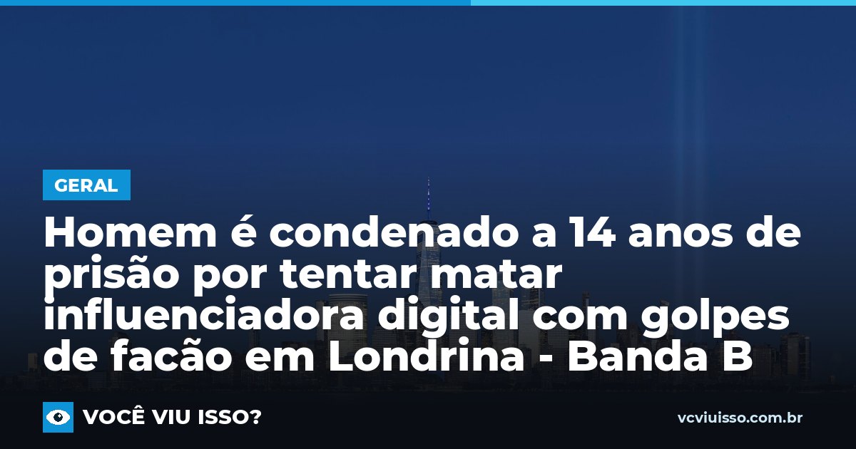 Card: Homem é condenado a 14 anos de prisão por tentar matar influenciadora digital com golpes de facão em Londrina - Banda B