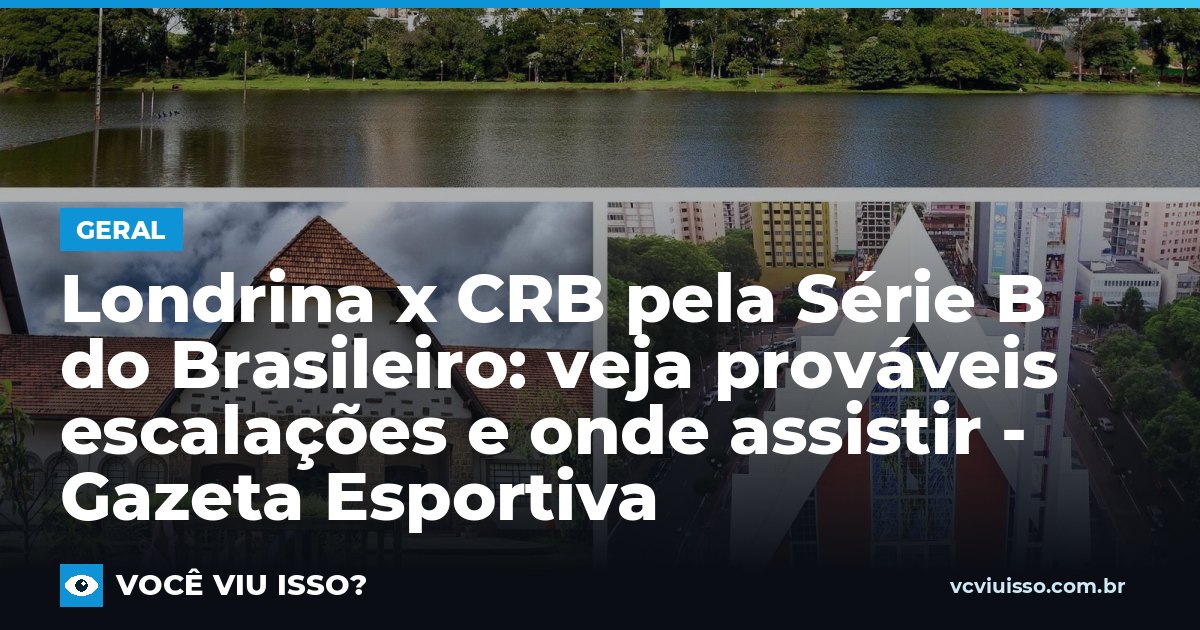 Londrina x CRB pela Série B do Brasileiro: veja prováveis escalações e onde assistir - Gazeta Esportiva